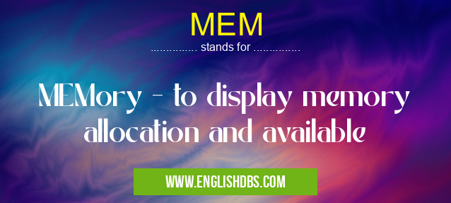 MEM means MEMory - to display memory allocation and available MEM