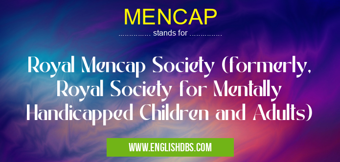 MENCAP means Royal Mencap Society (formerly, Royal Society for Mentally Handicapped Children and Adults) MENCAP
