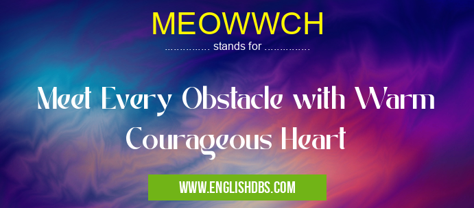 MEOWWCH means Meet Every Obstacle with Warm Courageous Heart MEOWWCH