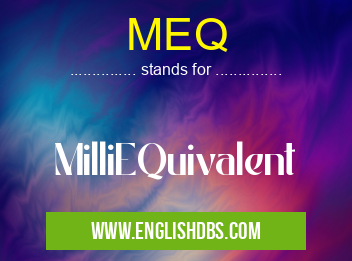 MEQ means MilliEQuivalent MEQ