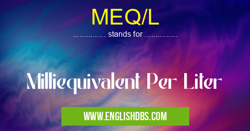 MEQ/L means Milliequivalent Per Liter MEQ/L