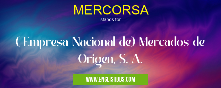 MERCORSA means ( Empresa Nacional de) Mercados de Origen, S. A. MERCORSA
