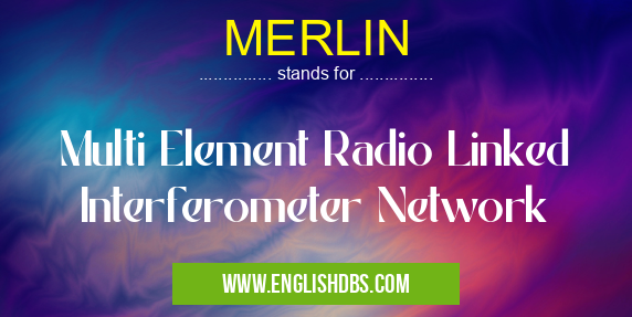 MERLIN means Multi Element Radio Linked Interferometer Network MERLIN