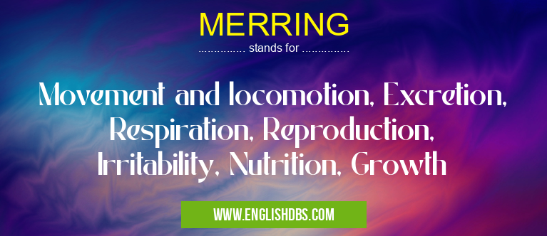 MERRING means Movement and locomotion, Excretion, Respiration, Reproduction, Irritability, Nutrition, Growth MERRING