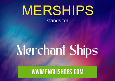 MERSHIPS means Merchant Ships MERSHIPS