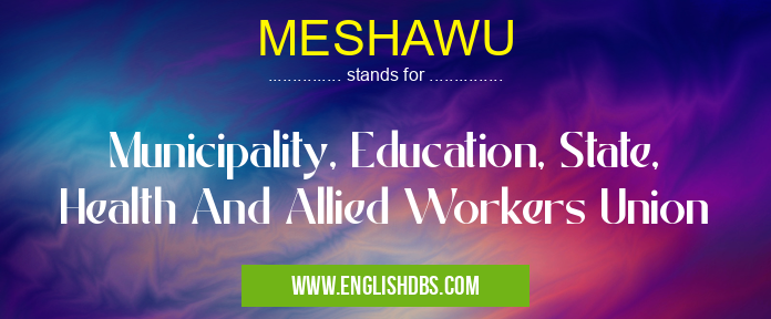 MESHAWU means Municipality, Education, State, Health And Allied Workers Union MESHAWU