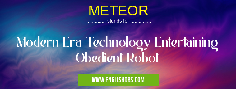 METEOR means Modern Era Technology Entertaining Obedient Robot METEOR