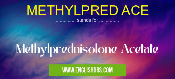 METHYLPRED ACE means Methylprednisolone Acetate METHYLPRED ACE