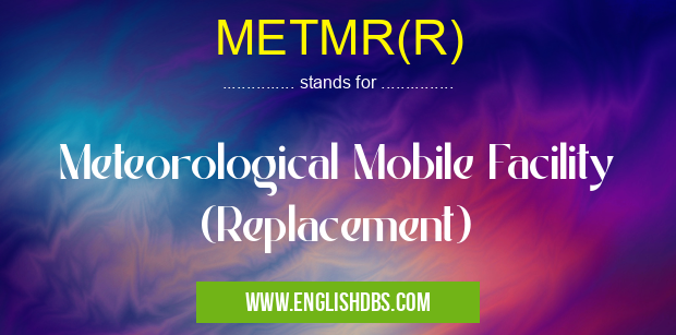 METMR(R) means Meteorological Mobile Facility (Replacement) METMR(R)