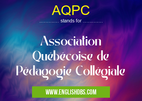AQPC means Association Québécoise de Pédagogie Collégiale AQPC