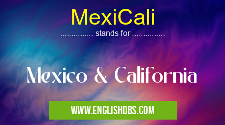 MexiCali means Mexico & California MexiCali
