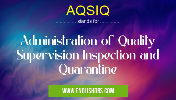 AQSIQ means Administration of Quality Supervision Inspection and Quarantine AQSIQ