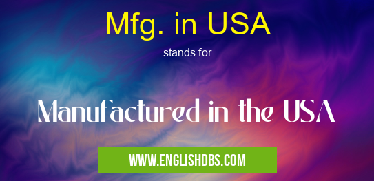 Mfg. in USA means Manufactured in the USA Mfg. in USA