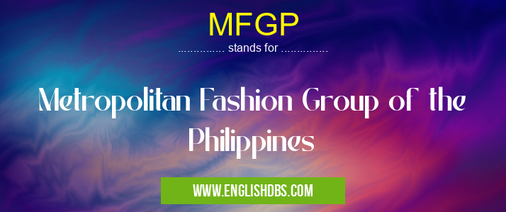 MFGP means Metropolitan Fashion Group of the Philippines MFGP