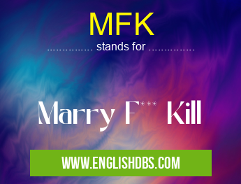 MFK means Marry F*** Kill MFK
