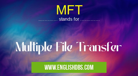 MFT means Multiple File Transfer MFT