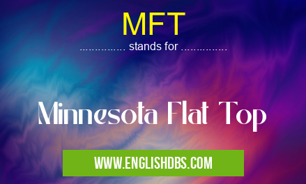 MFT means Minnesota Flat Top MFT