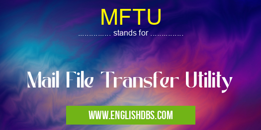 MFTU means Mail File Transfer Utility MFTU