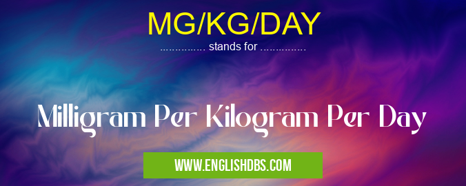 MG/KG/DAY means Milligram Per Kilogram Per Day MG/KG/DAY