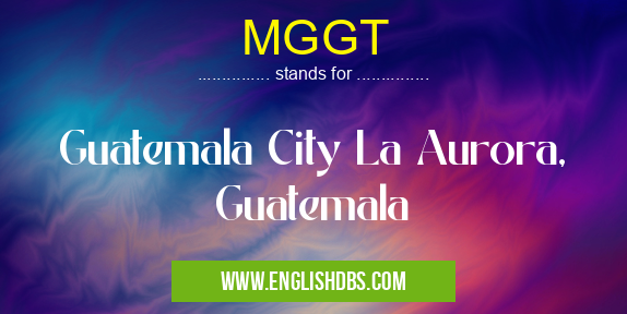 MGGT means Guatemala City La Aurora, Guatemala MGGT