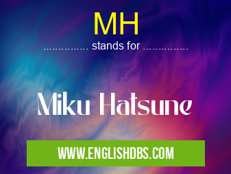 MH means Miku Hatsune MH