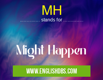 MH means Might Happen MH