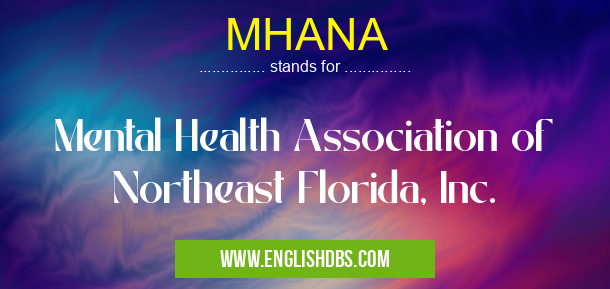 MHANA means Mental Health Association of Northeast Florida, Inc. MHANA