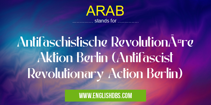 ARAB means Antifaschistische Revolutionäre Aktion Berlin (Antifascist Revolutionary Action Berlin) ARAB