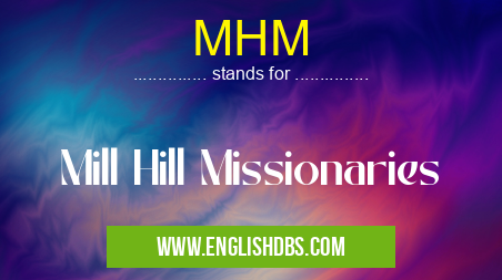 MHM means Mill Hill Missionaries MHM