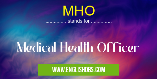 MHO means Medical Health Officer MHO