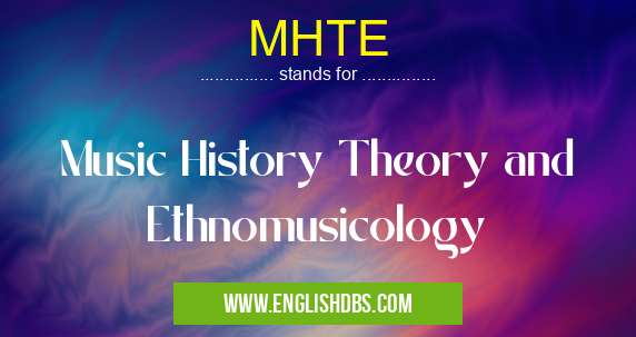 MHTE means Music History Theory and Ethnomusicology MHTE