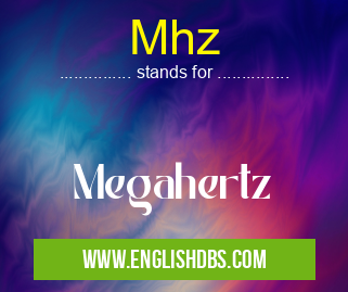 Mhz means Megahertz Mhz