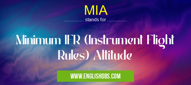 MIA means Minimum IFR (Instrument Flight Rules) Altitude MIA