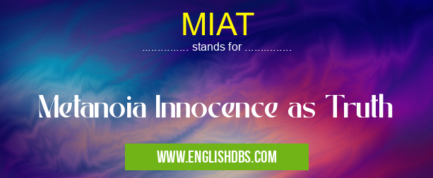 MIAT means Metanoia Innocence as Truth MIAT