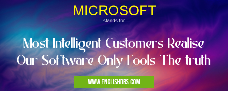MICROSOFT means Most Intelligent Customers Realise Our Software Only Fools The truth MICROSOFT