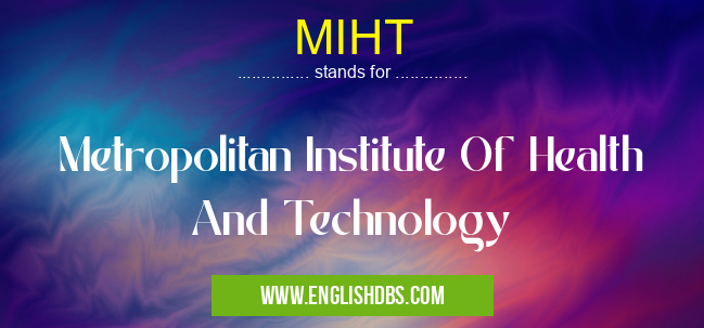 MIHT means Metropolitan Institute Of Health And Technology MIHT