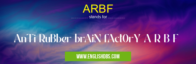 ARBF means AnTi RuBber brAiN fAct0rY A R B F ARBF