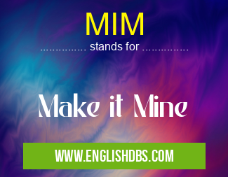 MIM means Make it Mine MIM