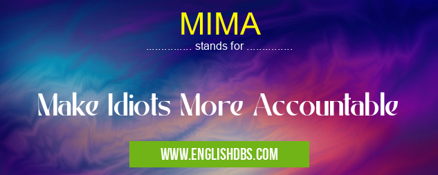 MIMA means Make Idiots More Accountable MIMA