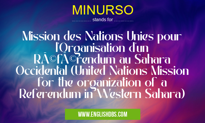 MINURSO means Mission des Nations Unies pour l'Organisation d'un Référendum au Sahara Occidental (United Nations Mission for the organization of a Referendum in Western Sahara) MINURSO