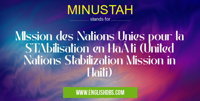 MINUSTAH means MIssion des Nations Unies pour la STAbilisation en Haïti (United Nations Stabilization Mission in Haiti) MINUSTAH