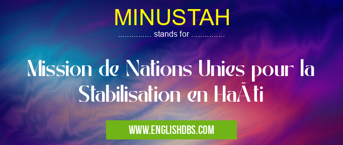 MINUSTAH means Mission de Nations Unies pour la Stabilisation en Haïti MINUSTAH
