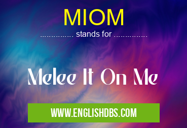 MIOM means Melee It On Me MIOM
