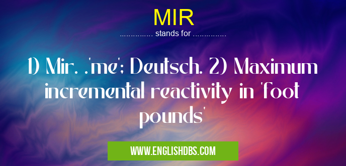 MIR means 1) Mir. .'me'; Deutsch. 2) Maximum incremental reactivity in 'foot pounds' MIR