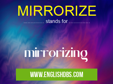 MIRRORIZE means mirrorizing MIRRORIZE
