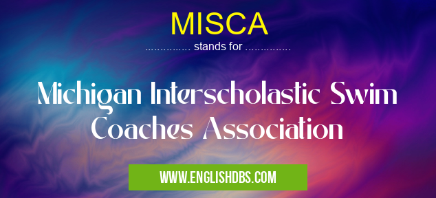 MISCA means Michigan Interscholastic Swim Coaches Association MISCA