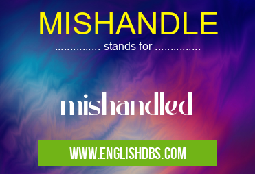 MISHANDLE means mishandled MISHANDLE