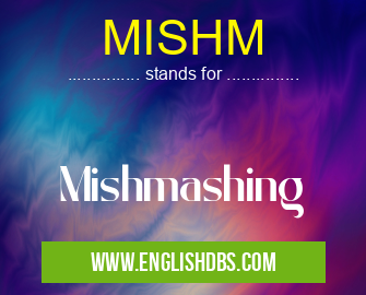 MISHM means Mishmashing MISHM
