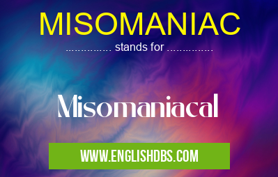 MISOMANIAC means Misomaniacal MISOMANIAC