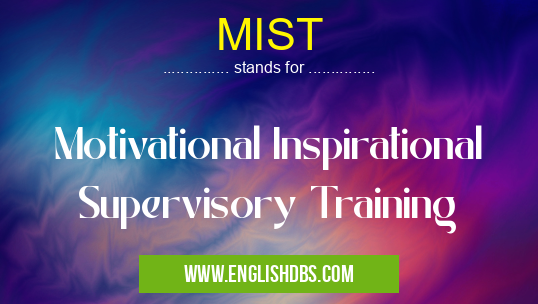 MIST means Motivational Inspirational Supervisory Training MIST